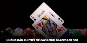 Hướng Dẫn Chi Tiết Về Cách Chơi Blackjack J88